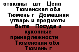 стаканы 5 шт › Цена ­ 250 - Тюменская обл., Тюмень г. Домашняя утварь и предметы быта » Посуда и кухонные принадлежности   . Тюменская обл.,Тюмень г.